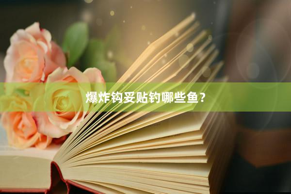 爆炸钩妥贴钓哪些鱼？