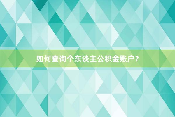 如何查询个东谈主公积金账户？