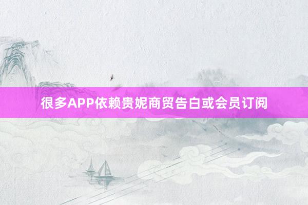 很多APP依赖贵妮商贸告白或会员订阅