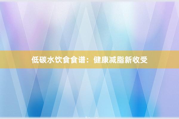 低碳水饮食食谱：健康减脂新收受
